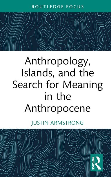 Justin Armstrong - Anthropology, Islands, and the Search for Meaning in the Anthropocene, Inbunden
