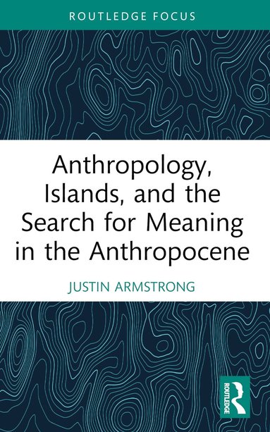 Justin Armstrong - Anthropology, Islands, and the Search for Meaning in the Anthropocene, Häftad