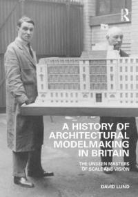 bokomslag A History of Architectural Modelmaking in Britain