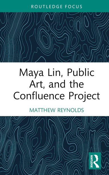 Matthew Reynolds - Maya Lin, Public Art, and the Confluence Project, Inbunden