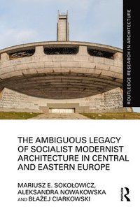 bokomslag The Ambiguous Legacy of Socialist Modernist Architecture in Central and Eastern Europe