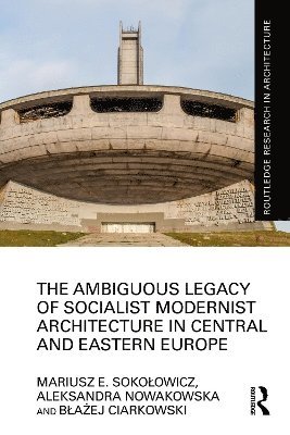 Mariusz Sokołowicz, Aleksandra Nowakowska, Błażej Ciarkowski, Mariusz Sokolowicz, Blazej Ciarkowski, Bla& Ciarkowski - Ambiguous Legacy of Socialist Modernist Architecture in Central and Eastern Europe, Häftad