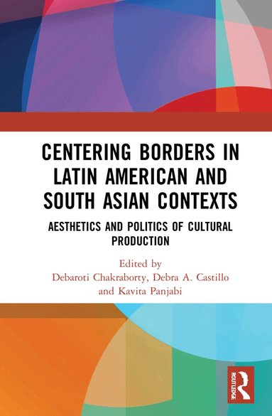 Debaroti Chakraborty, Debra A. Castillo, Kavita Panjabi - Centering Borders in Latin American and South Asian Contexts, Häftad
