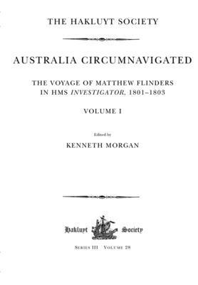 Australia Circumnavigated. The Voyage of Matthew Flinders in HMS Investigator, 1801-1803 / Volume I 1