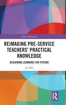Ge Wei - Reimaging Pre-Service Teachers’ Practical Knowledge, Inbunden
