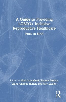 Mari Greenfield, Kate Luxion, El Molloy, Alice-Amanda Hinton - Guide to Providing LGBTQ+ Inclusive Reproductive Health Care, Inbunden