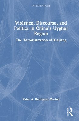 Pablo A. Rodríguez-Merino, UK) Rodriguez-Merino, Pablo A. (Royal Military Academy Sandhurst - Violence, Discourse, and Politics in China’s Uyghur Region, Inbunden