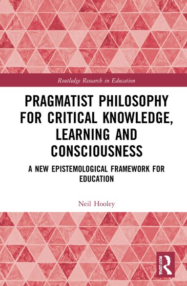 Neil Hooley - Pragmatist Philosophy for Critical Knowledge, Learning and Consciousness, Inbunden