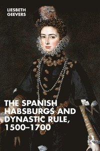 bokomslag The Spanish Habsburgs and Dynastic Rule, 15001700
