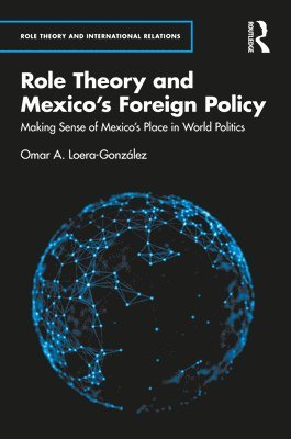 Omar A. Loera-González, Mexico) Loera-Gonzalez, Omar A. (Centro de Investigacion y Docencia Economicas (CIDE) - Role Theory and Mexico's Foreign Policy, Inbunden
