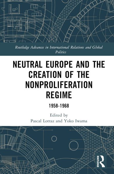 Pascal Lottaz, Yoko Iwama - Neutral Europe and the Creation of the Nonproliferation Regime, Inbunden