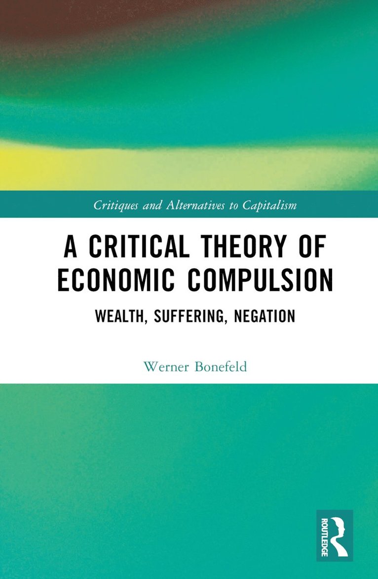Werner Bonefeld, Canada) Bonefeld, Werner (York University - Critical Theory of Economic Compulsion, Inbunden