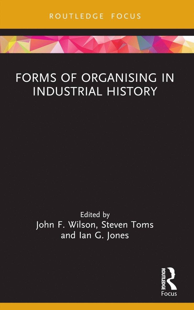John F. Wilson, Steven Toms, Ian G. Jones, UK) Wilson, John F. (Northumbria University, UK) Toms, Steven (University of Leeds, Ian G. (Northumbria University) Jones - Forms of Organising in Industrial History, Häftad