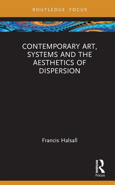 Francis Halsall - Contemporary Art, Systems and the Aesthetics of Dispersion, Inbunden
