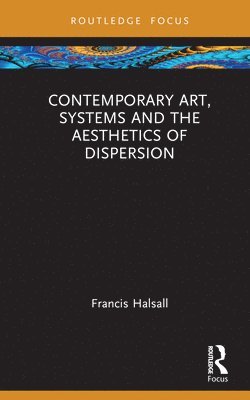 Francis Halsall, Ireland) Halsall, Francis (National College of Art and Design - Contemporary Art, Systems and the Aesthetics of Dispersion, Inbunden