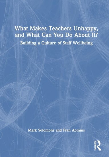 bokomslag What Makes Teachers Unhappy, and What Can You Do About It? Building a Culture of Staff Wellbeing