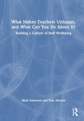 What Makes Teachers Unhappy, and What Can You Do About It? Building a Culture of Staff Wellbeing 1