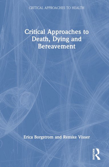 Erica Borgstrom, Renske Visser - Critical Approaches to Death, Dying and Bereavement, Inbunden