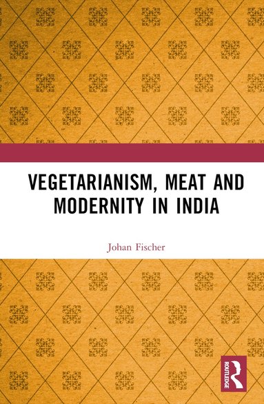 Johan Fischer - Vegetarianism, Meat and Modernity in India, Inbunden