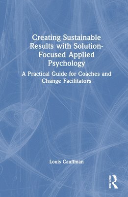 Louis Cauffman - Creating Sustainable Results with Solution-Focused Applied Psychology, Inbunden