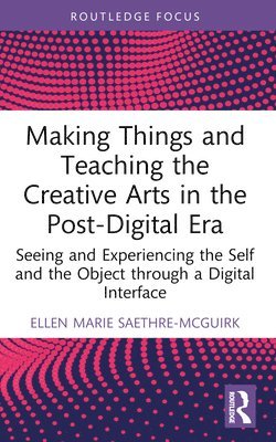 Making Things and Teaching the Creative Arts in the Post-Digital Era 1