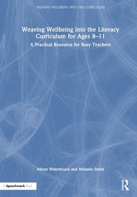 Alison Waterhouse, Melanie Smith - Weaving Wellbeing into the Literacy Curriculum for Ages 8-11, Inbunden