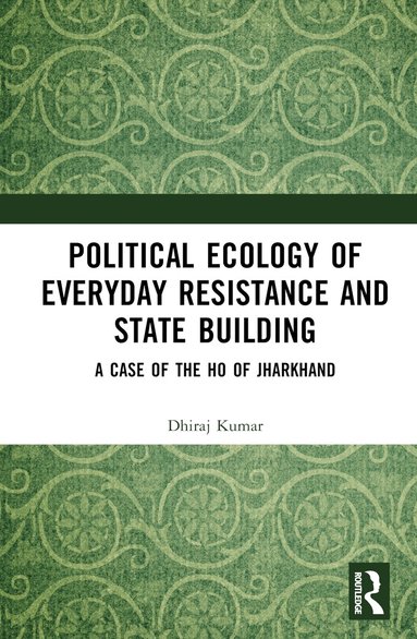 Dhiraj Kumar - Political Ecology of Everyday Resistance and State Building, Inbunden