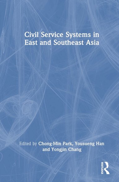 Chong-Min Park, Yousueng Han, Yongjin Chang - Civil Service Systems in East and Southeast Asia, Inbunden