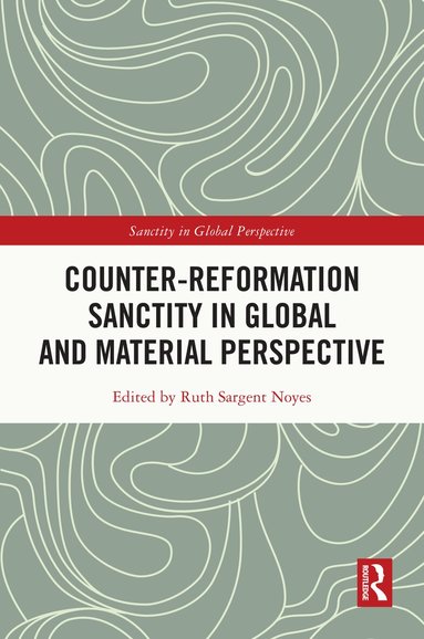 Ruth Sargent Noyes - Counter-Reformation Sanctity in Global and Material Perspective, Inbunden