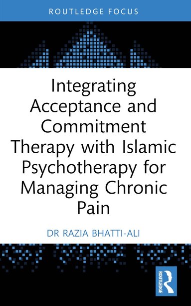 Razia Bhatti-Ali - Integrating Acceptance and Commitment Therapy with Islāmic Psychotherapy for Managing Chronic Pain, Häftad
