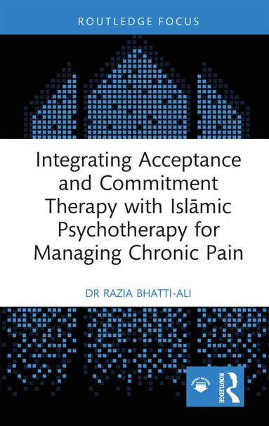Razia Bhatti-Ali - Integrating Acceptance and Commitment Therapy with Islāmic Psychotherapy for Managing Chronic Pain, Inbunden