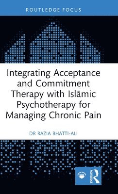 Razia Bhatti-Ali - Integrating Acceptance and Commitment Therapy with Islāmic Psychotherapy for Managing Chronic Pain, Inbunden