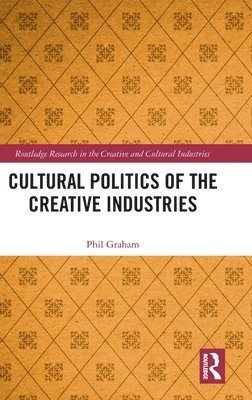 Phil Graham - Cultural Politics of the Creative Industries, Inbunden