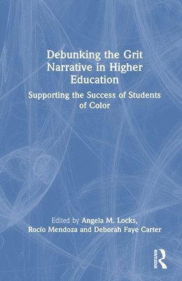 Angela M. Locks, Rocío Mendoza, Deborah Faye Carter, USA.) Locks, Angela M. (California State University, Long Beach, USA.) Mendoza, Rocio (University of Redlands, USA.) Carter, Deborah Faye (Claremont Graduate University, Deborah Faye Mendoza, Rocío - Debunking the Grit Narrative in Higher Education, Inbunden