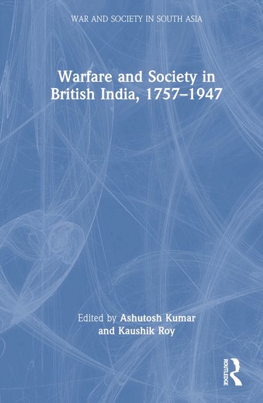 Ashutosh Kumar, Kaushik Roy - Warfare and Society in British India, 1757–1947, Inbunden