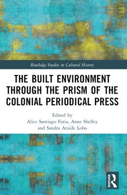 Alice Santiago Faria, Anne Shelley, Sandra Ataíde Lobo, Portugal) Lobo, Sandra Ataide (Universidade NOVA de Lisboa - Built Environment through the Prism of the Colonial Periodical Press, Häftad