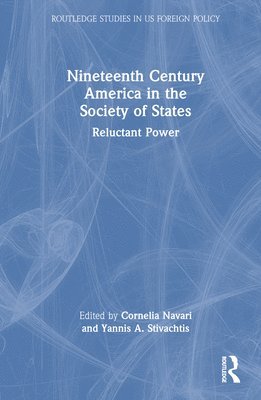 Cornelia Navari, Yannis A. Stivachtis, USA) Stivachtis, Yannis A. (Virginia Tech - Nineteenth Century America in the Society of States, Inbunden