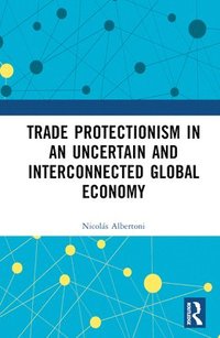 bokomslag Trade Protectionism in an Uncertain and Interconnected Global Economy