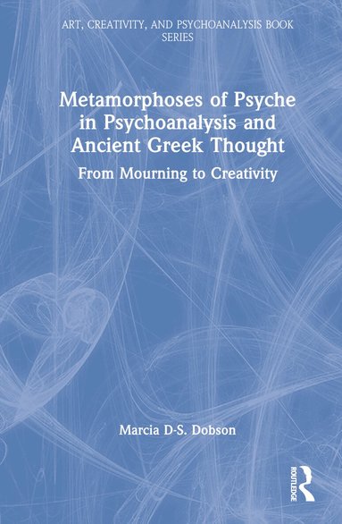 Marcia Dobson - Metamorphoses of Psyche in Psychoanalysis and Ancient Greek Thought, Inbunden