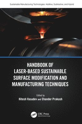 Hitesh Vasudev, Chander Prakash, India) Vasudev, Hitesh (LPU, India) Prakash, Chander (SVKM’S Narsee Monjee Institute of Management Studies, Mumbai - Handbook of Laser-Based Sustainable Surface Modification and Manufacturing Techniques, Inbunden