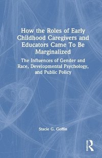 bokomslag How the Roles of Early Childhood Caregivers and Educators Came To Be Marginalized