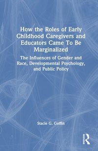 bokomslag How the Roles of Early Childhood Caregivers and Educators Came To Be Marginalized