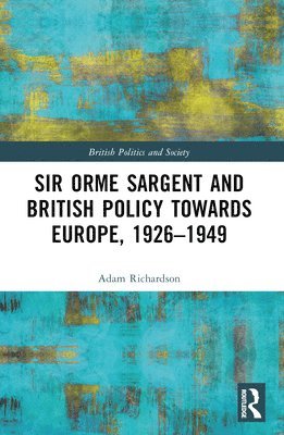 Adam Richardson, United Kingdom) Richardson, Adam (University of Leeds - Sir Orme Sargent and British Policy Towards Europe, 1926–1949, Häftad