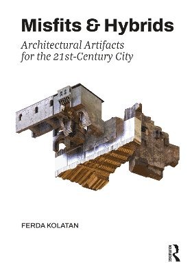 Misfits & Hybrids: Architectural Artifacts for the 21st-Century City 1
