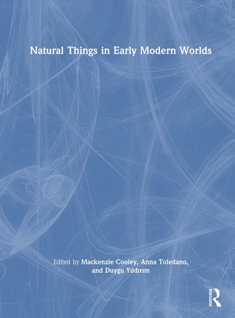 Mackenzie Cooley, Anna Toledano, Duygu Yıldırım, Duygu Yildirim, MacKenzie Cooley - Natural Things in Early Modern Worlds, Inbunden