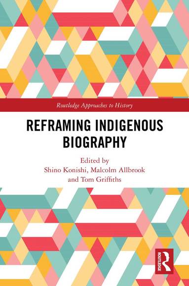 Shino Konishi, Malcolm Allbrook, Tom Griffiths - Reframing Indigenous Biography, Inbunden