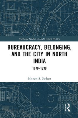 Michael S. Dodson - Bureaucracy, Belonging, and the City in North India, Häftad