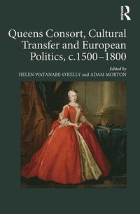 bokomslag Queens Consort, Cultural Transfer and European Politics, c.1500-1800