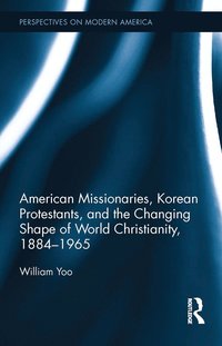 bokomslag American Missionaries, Korean Protestants, and the Changing Shape of World Christianity, 1884-1965