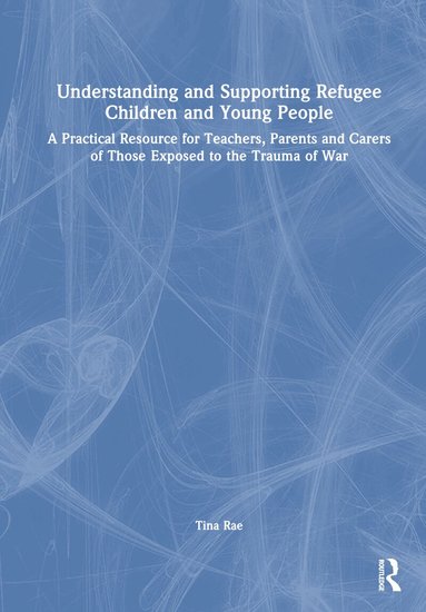 Tina Rae - Understanding and Supporting Refugee Children and Young People, Inbunden